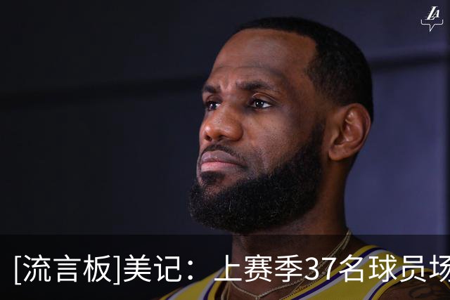 [流言板]美记：上赛季37名球员场均触球至少68.4次，其中5人效力费城